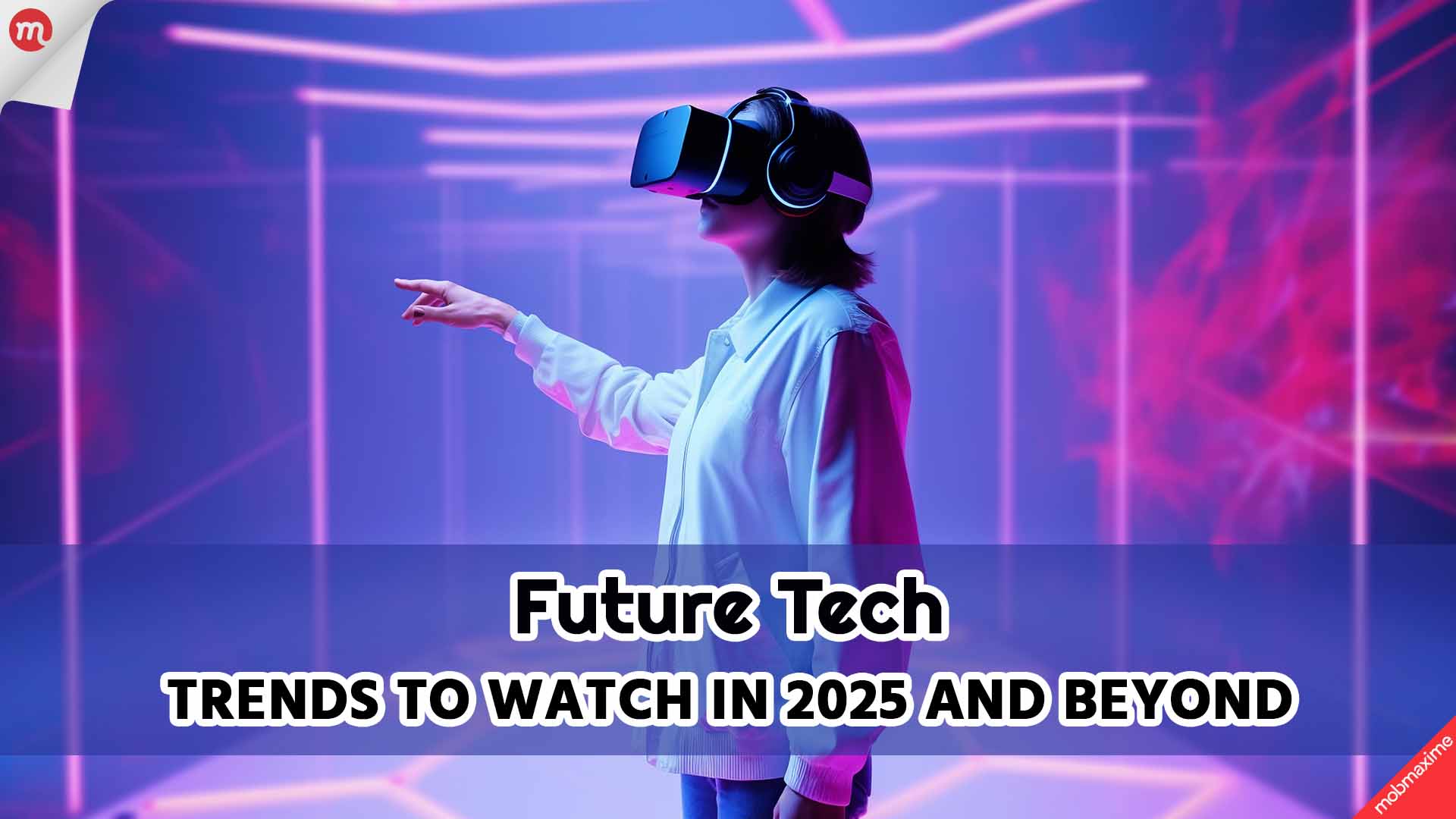 Future Tech: Trends to Watch in 2025 and Beyond